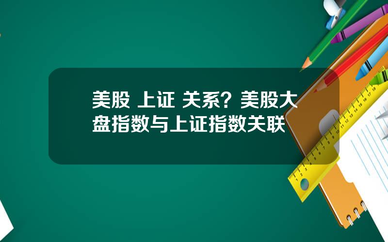 美股 上证 关系？美股大盘指数与上证指数关联